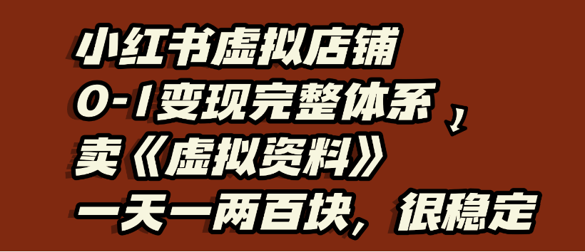 小红书虚拟店铺0-1变现完整体系，虚拟资料，一天一两百块，很稳定-知行副业网