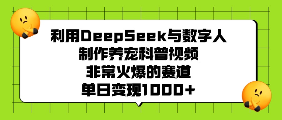 利用DeepSeek，与数字人，制作养宠科普视频，非常火爆的赛道，单日变现1000+-知行副业网