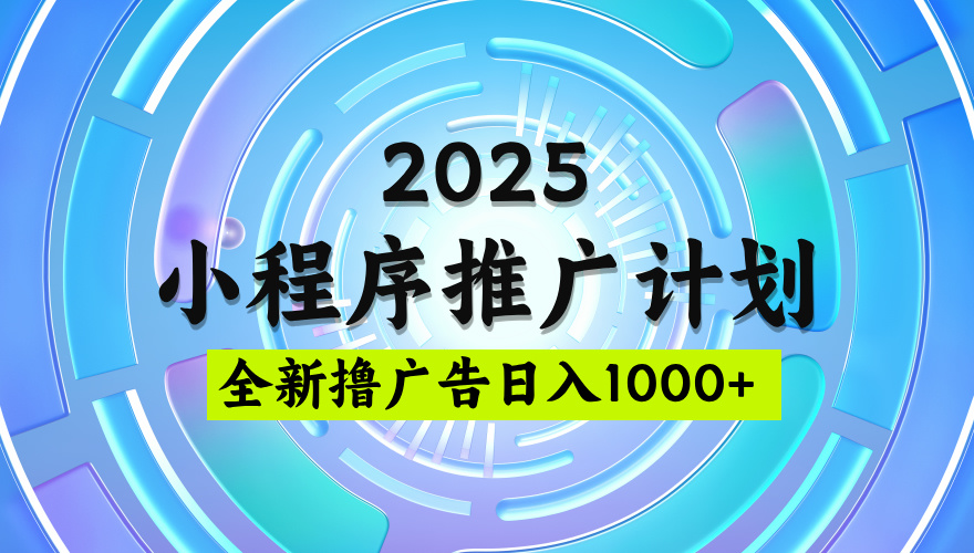 2025最新微信小程序推广计划，撸广告玩法，日均5张，稳定简单【揭秘】-知行副业网