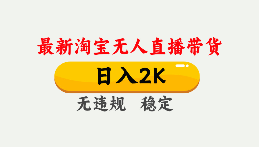 淘宝无人直播【最新】，日入2K，独家技术，无违规无封号，可矩阵，长期稳定【揭秘】-知行副业网
