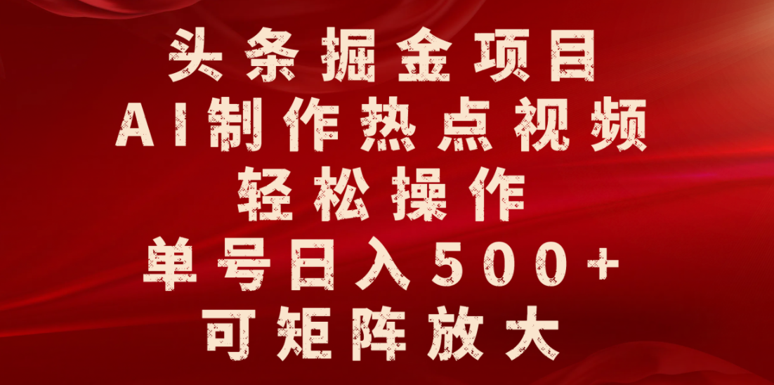 头条掘金项目，AI制作热点视频，轻松操作，单号日入500+，可矩阵放大-知行副业网