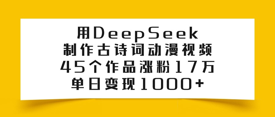 利用DeepSeek制作古诗词动漫视频，45个作品涨粉17万，单日变现1000+-知行副业网
