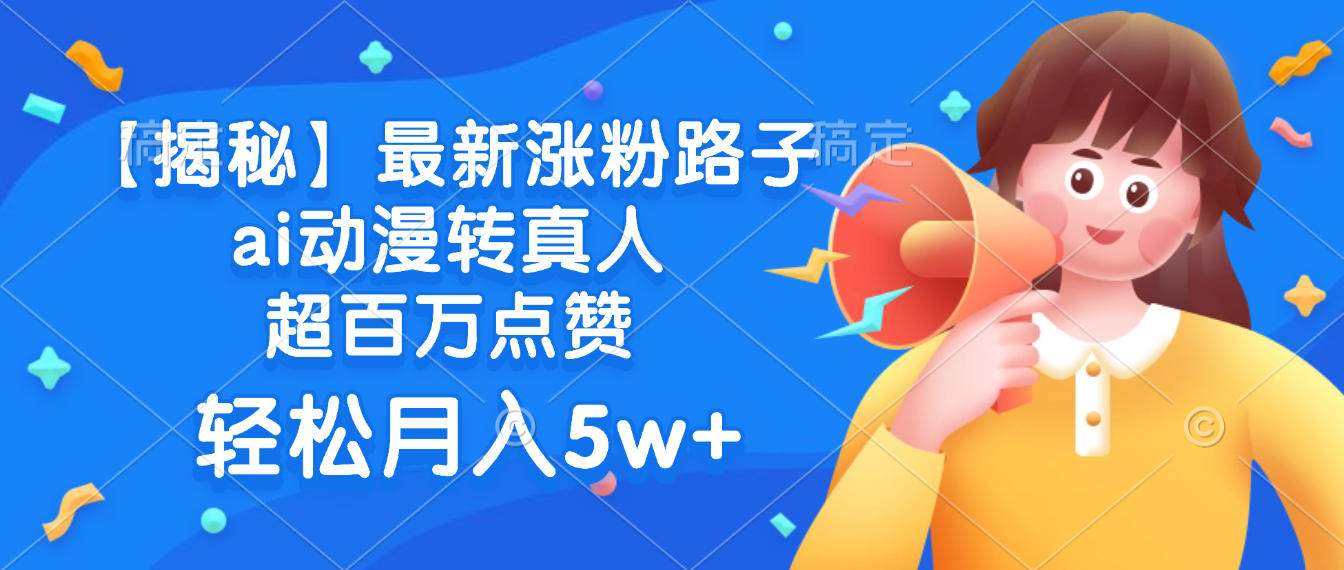 最新涨粉路子，ai动漫转真人，超百万点赞，轻松月入5w+【揭秘】-知行副业网