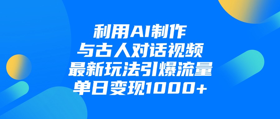 利用AI制作和古人对话的视频，最新玩法引爆流量，单日变现1000+-知行副业网