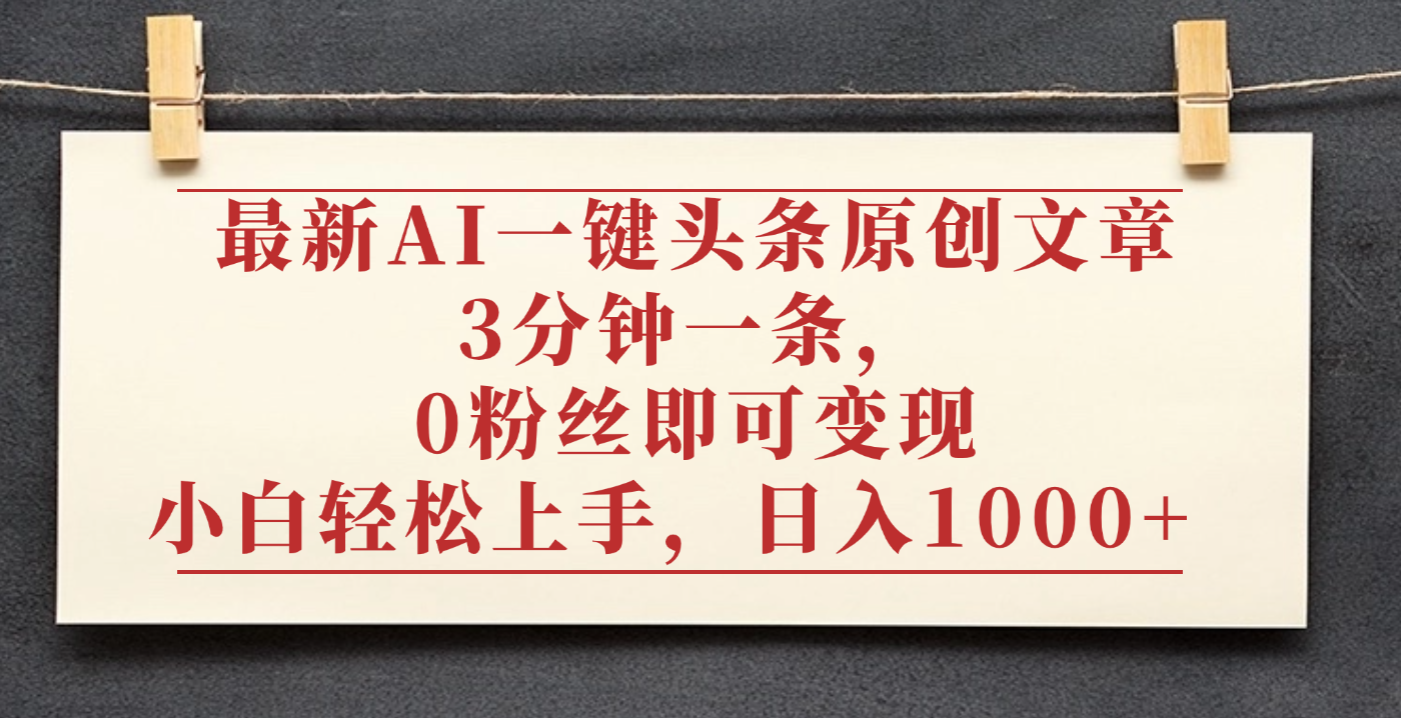 最新AI一键头条原创文章,3分钟一条,0粉丝即可变现,日入1000+-知行副业网
