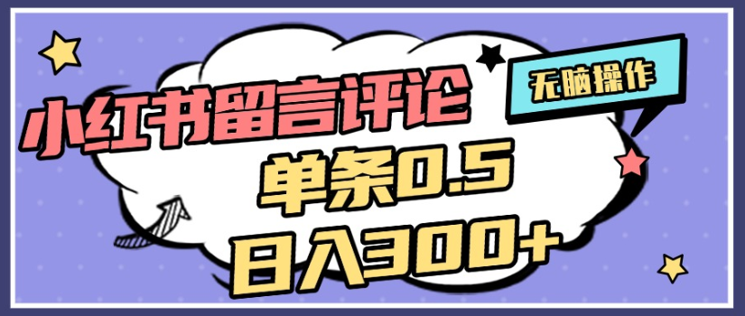 2025年最新小红书评论单条0.5元，日入300＋，无上限，详细操作流程-知行副业网