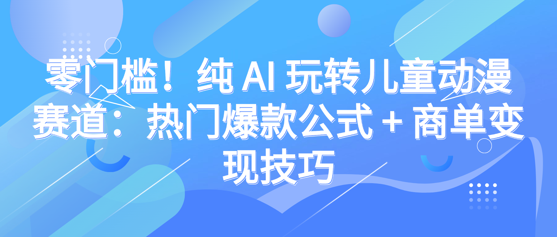 零门槛！纯 AI 玩转儿童动漫赛道：热门爆款公式 + 商单变现技巧-知行副业网
