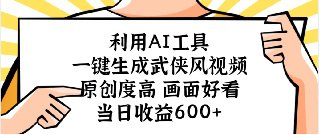 利用AI工具,一键生成武侠风视频,原创度高画面又好看,当日收益600+-知行副业网