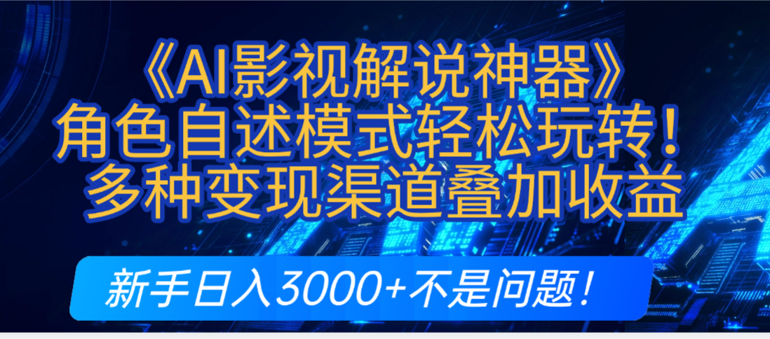 炸裂！《AI影视解说神器》角色自述模式轻松玩转！多种变现渠道叠加收益，新手日入3000+不是问题！-知行副业网