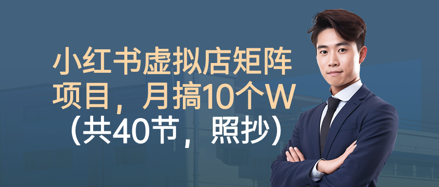 小红书虚拟店矩阵项目,月搞10W(共40节,照抄照做)-知行副业网