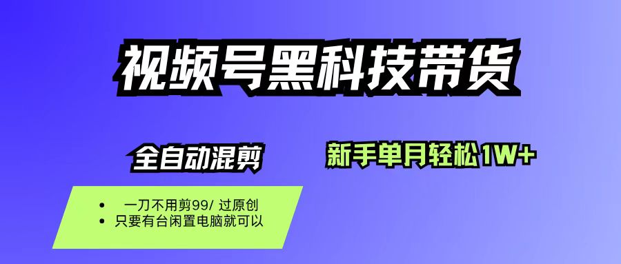 视频号黑科技短视频带货，新手也能单月到手1W+，一刀不用剪，零投资-知行副业网