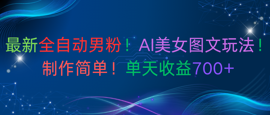 最新全自动男粉！AI美女图文玩法！制作简单！单天收益700+-知行副业网