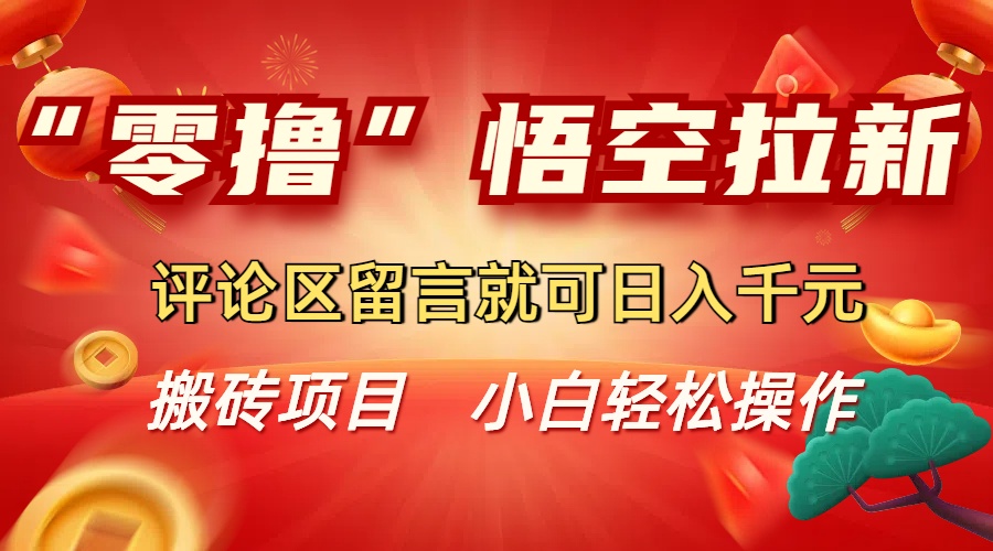 “零撸”悟空拉新玩法,评论区留言就可日入千元-知行副业网