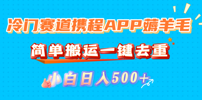 冷门赛道携程APP薅羊毛,简单搬运一键去重,小白日入500+-知行副业网